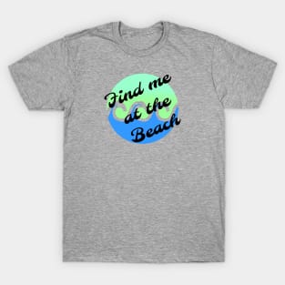 Find me at the beach T-Shirt